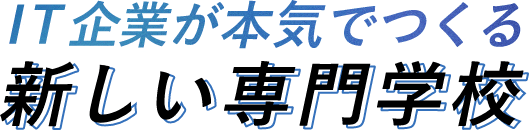 IT企業が本気でつくる新しい専門学校