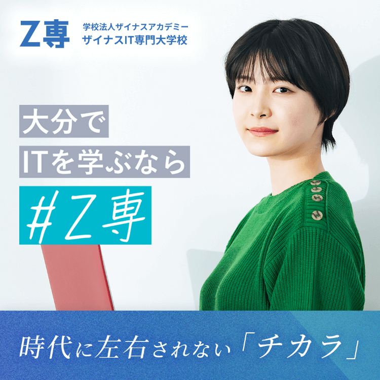 Z専｜学校法人ザイナスアカデミー ザイナスIT専門大学校 - 大分でITを学ぶなら #Z専 - 時代に左右されない「チカラ」